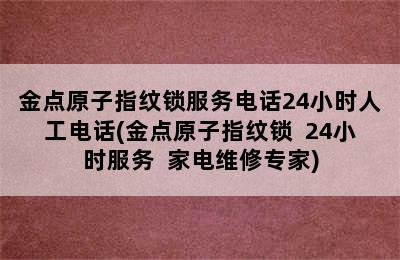 金点原子指纹锁服务电话24小时人工电话(金点原子指纹锁  24小时服务  家电维修专家)